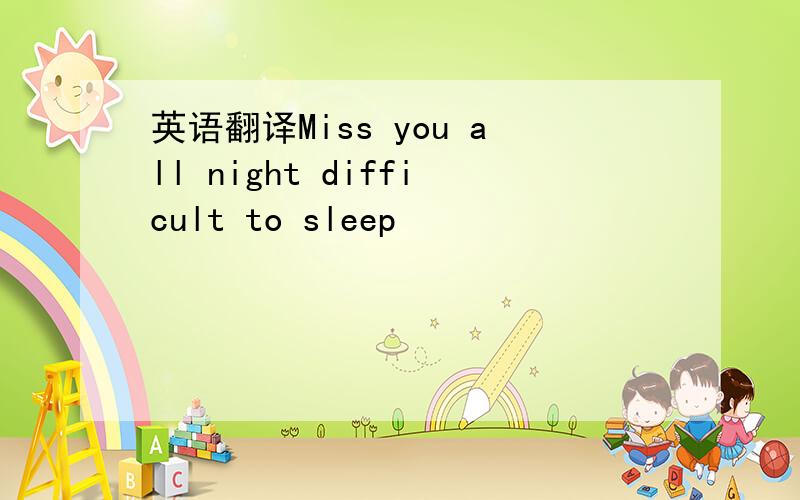 英语翻译Miss you all night difficult to sleep