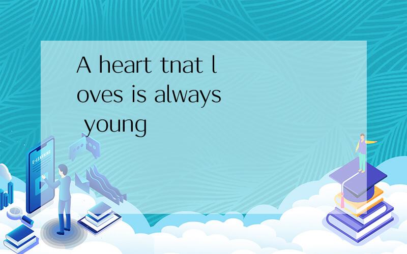 A heart tnat loves is always young