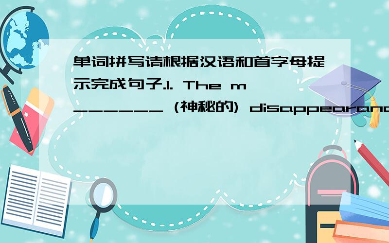 单词拼写请根据汉语和首字母提示完成句子.1. The m______ (神秘的) disappearance of my