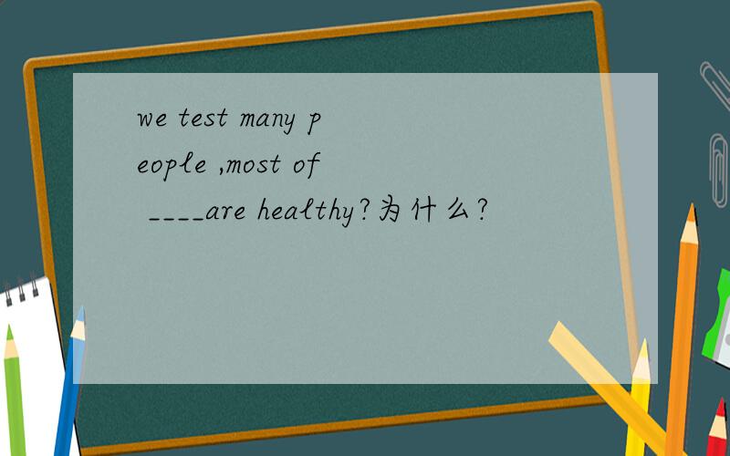 we test many people ,most of ____are healthy?为什么?