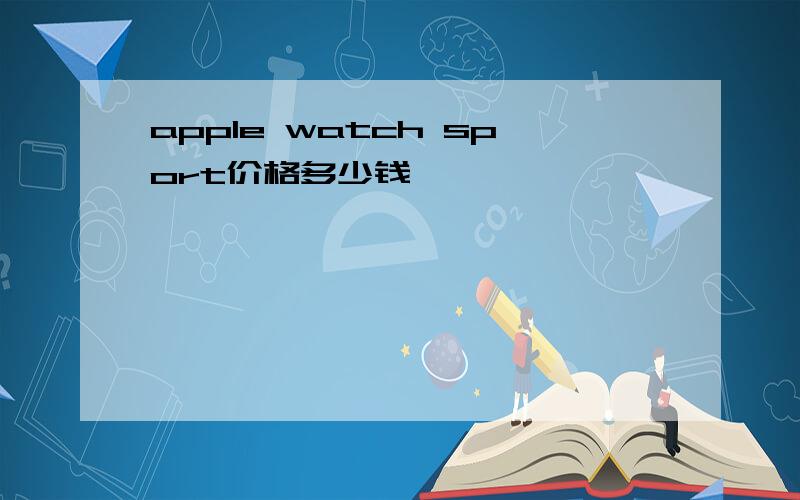 apple watch sport价格多少钱