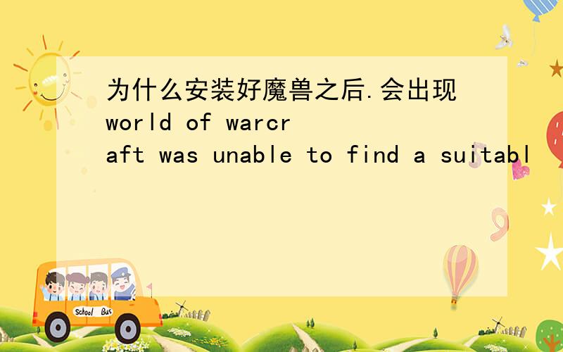 为什么安装好魔兽之后.会出现world of warcraft was unable to find a suitabl