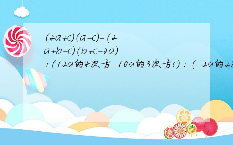 （2a+c）（a-c）-(2a+b-c)(b+c-2a)+(12a的4次方-10a的3次方c）÷（-2a的2次方）