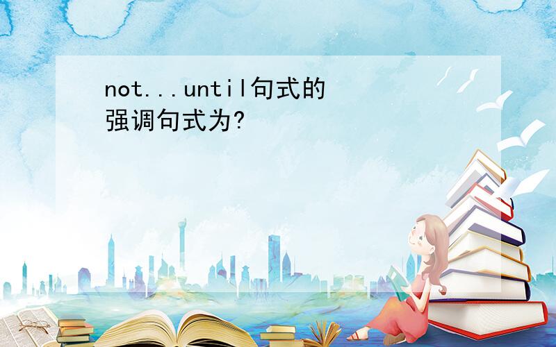 not...until句式的强调句式为?