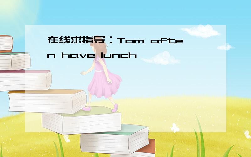 在线求指导：Tom often have lunch