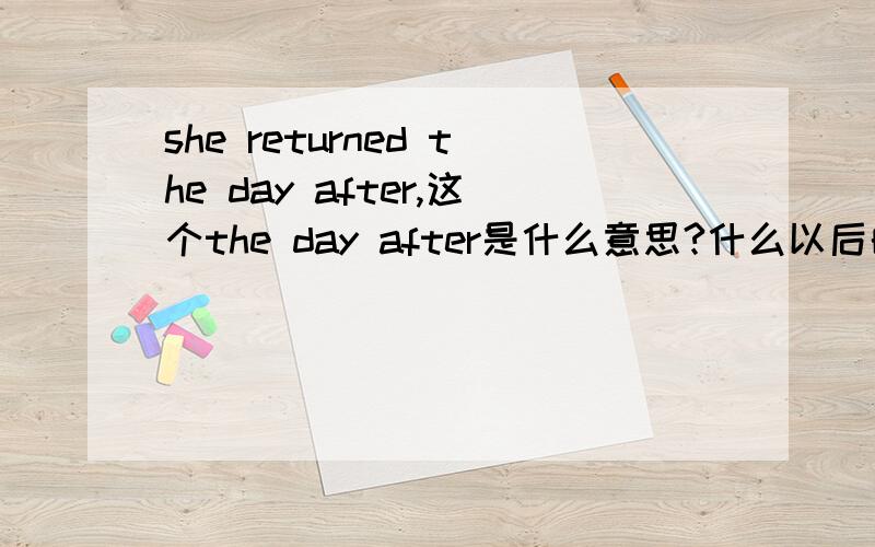 she returned the day after,这个the day after是什么意思?什么以后的一天?