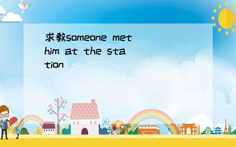 求教someone met him at the station