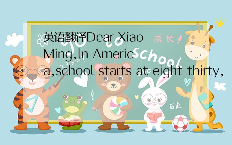 英语翻译Dear Xiao Ming,ln America,school starts at eight thirty,