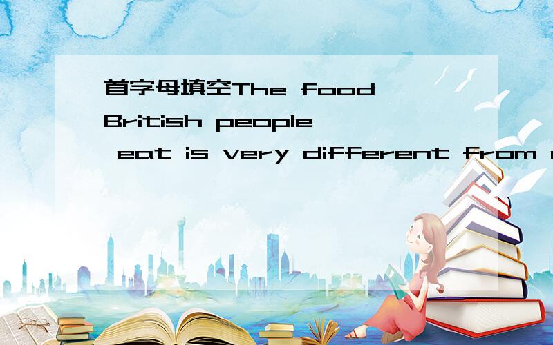 首字母填空The food British people eat is very different from our