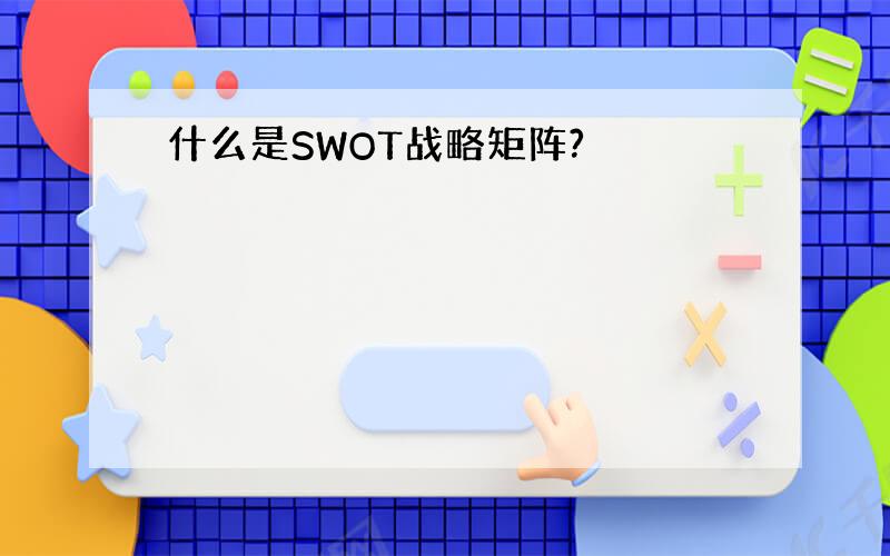 什么是SWOT战略矩阵?