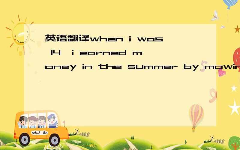 英语翻译when i was 14,i earned money in the summer by mowing law