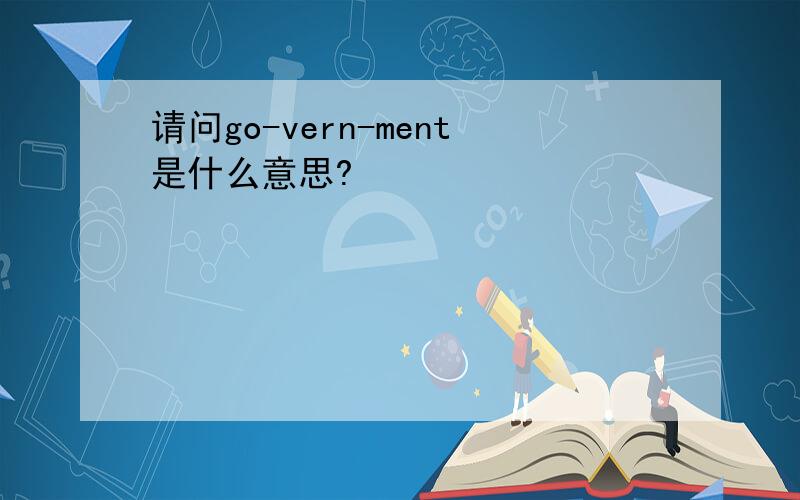 请问go-vern-ment是什么意思?