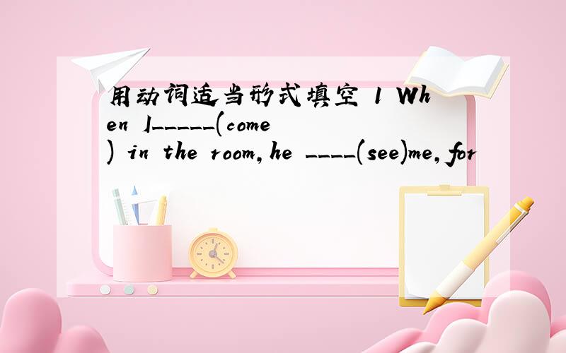 用动词适当形式填空 1 When I_____(come) in the room,he ____(see)me,for