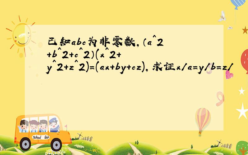 已知abc为非零数,（a^2+b^2+c^2）(x^2+y^2+z^2)=(ax+by+cz),求证x/a=y/b=z/