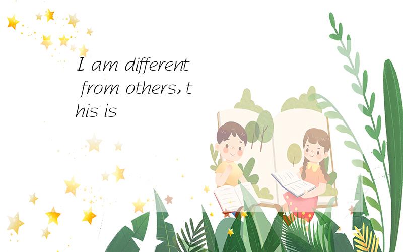 I am different from others,this is