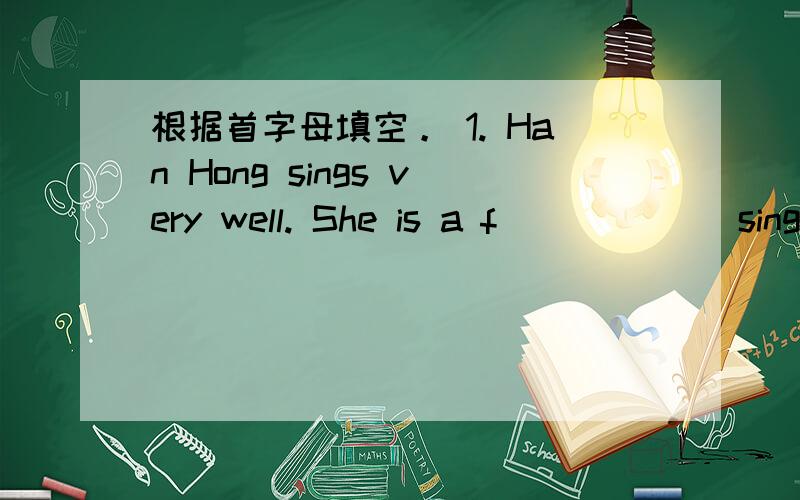 根据首字母填空。 1. Han Hong sings very well. She is a f______ singe