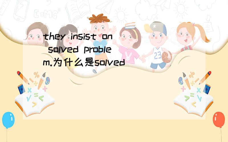 they insist on solved problem.为什么是solved