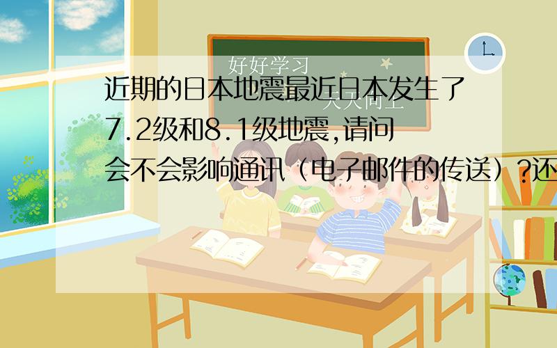 近期的日本地震最近日本发生了7.2级和8.1级地震,请问会不会影响通讯（电子邮件的传送）?还有,日本的滋贺县近江地区受到