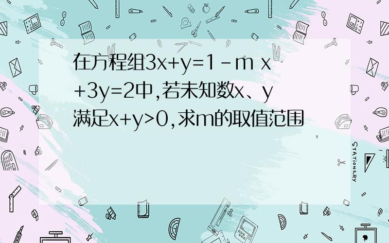 在方程组3x+y=1-m x+3y=2中,若未知数x、y满足x+y>0,求m的取值范围