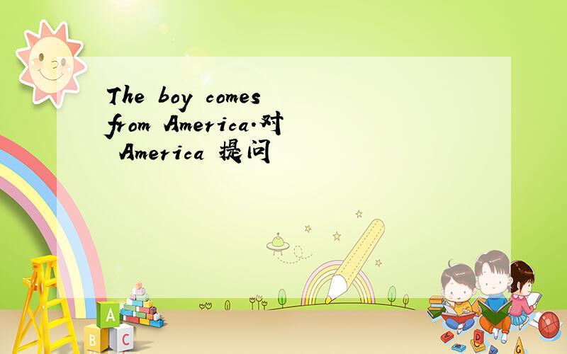 The boy comes from America.对 America 提问