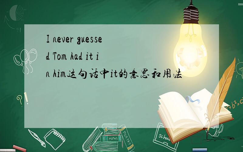 I never guessed Tom had it in him这句话中it的意思和用法