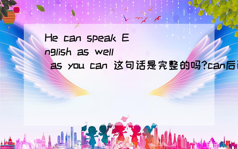 He can speak English as well as you can 这句话是完整的吗?can后面要不要加句子