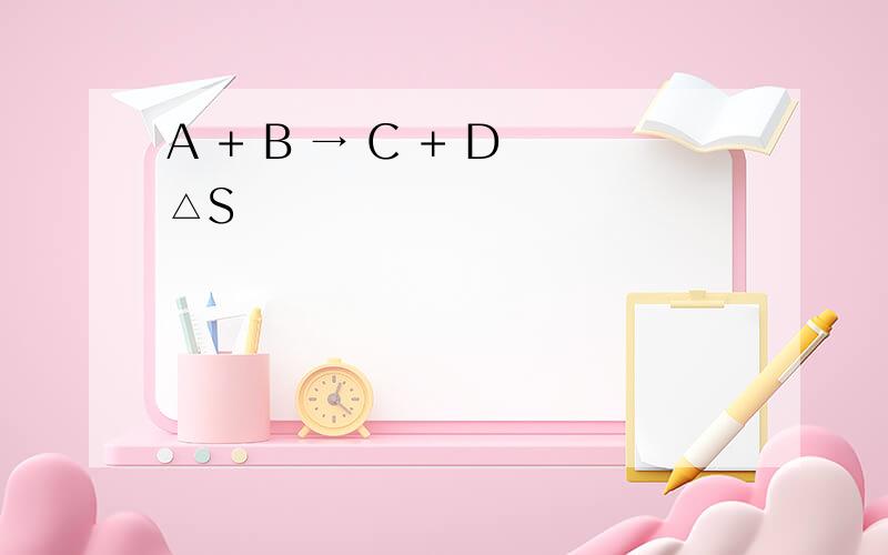 A + B → C + D △S