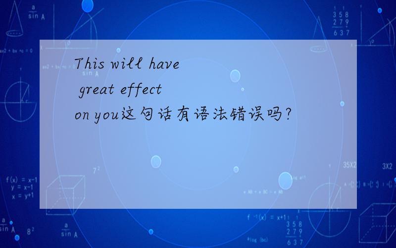 This will have great effect on you这句话有语法错误吗?