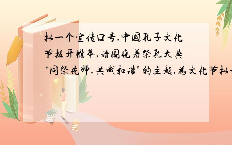 拟一个宣传口号,中国孔子文化节拉开帷幕,请围绕着祭孔大典“同祭先师,共识和谐”的主题,为文化节拟一个宣传口号.