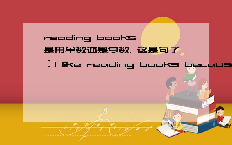 reading books 是用单数还是复数. 这是句子：I like reading books because 是i