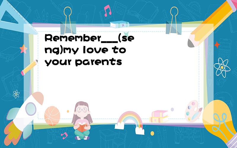Remember___(seng)my love to your parents