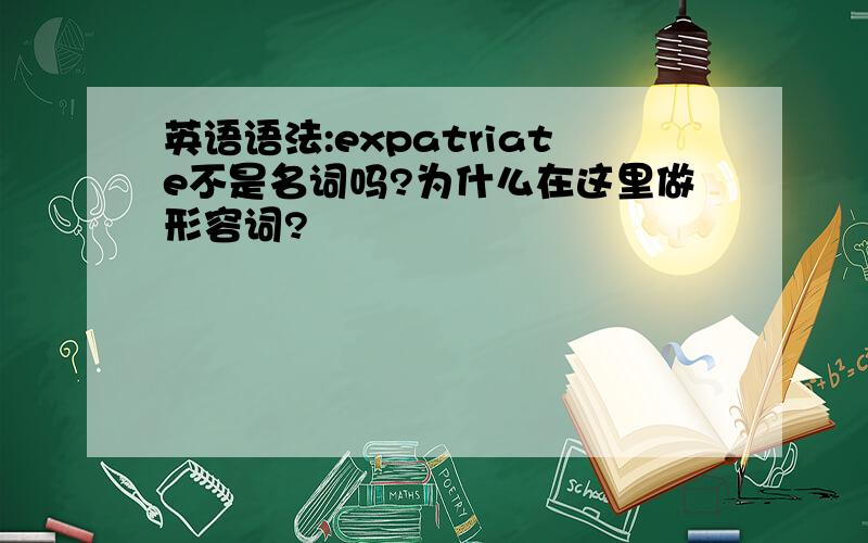 英语语法:expatriate不是名词吗?为什么在这里做形容词?