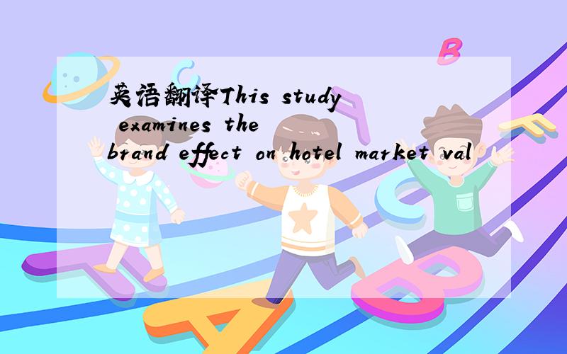 英语翻译This study examines the brand effect on hotel market val