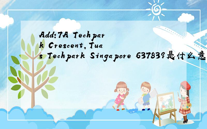 Add:7A Techpark Crescent,Tuas Techpark Singapore 637839是什么意思