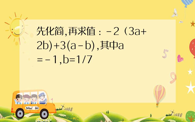 先化简,再求值：-2（3a+2b)+3(a-b),其中a=-1,b=1/7