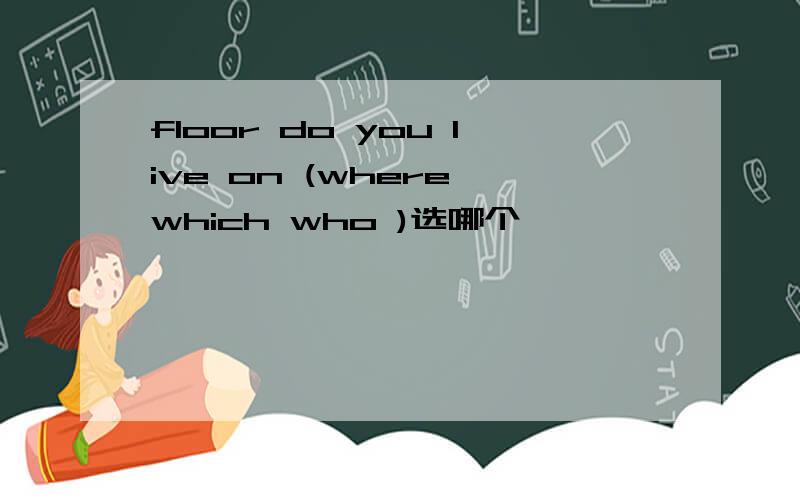 floor do you live on (where which who )选哪个