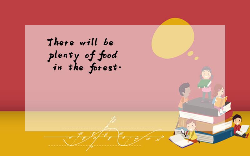 There will be plenty of food in the forest.