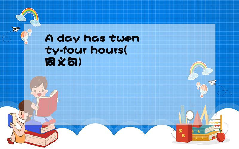 A day has twenty-four hours(同义句)