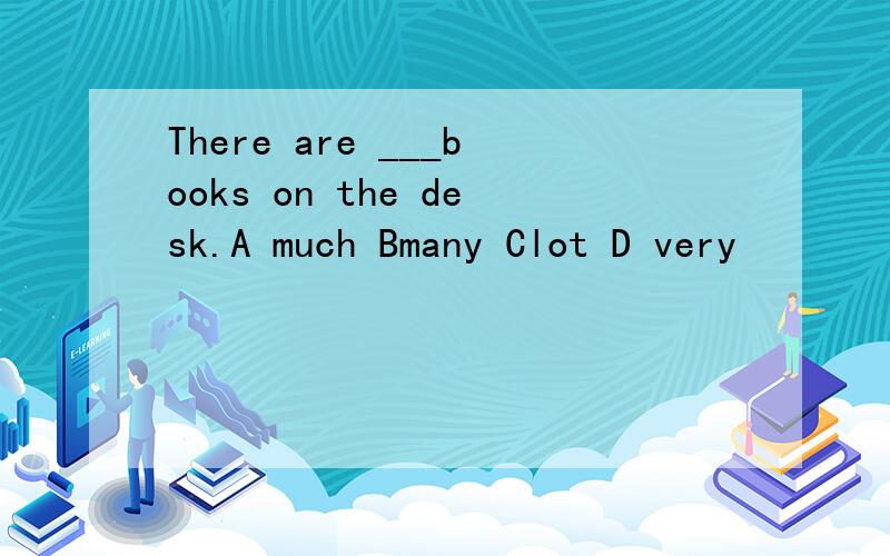 There are ___books on the desk.A much Bmany Clot D very