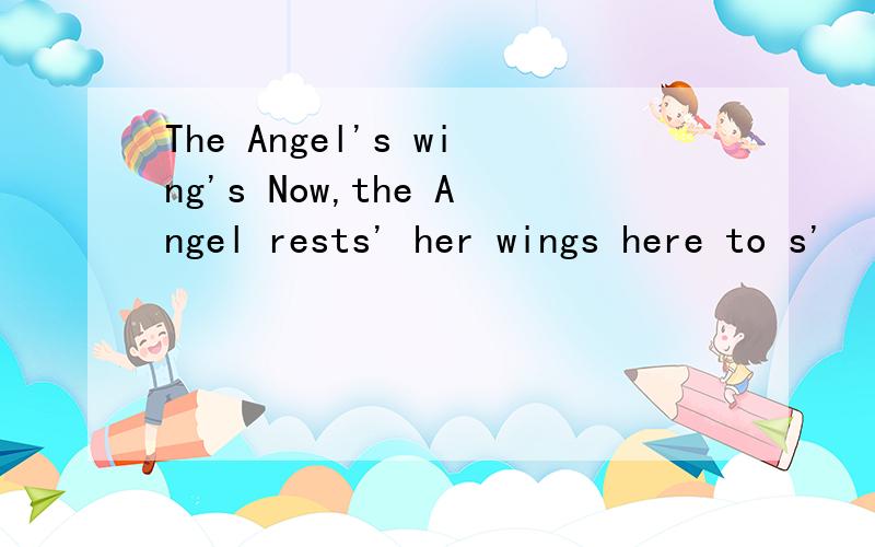 The Angel's wing's Now,the Angel rests' her wings here to s'