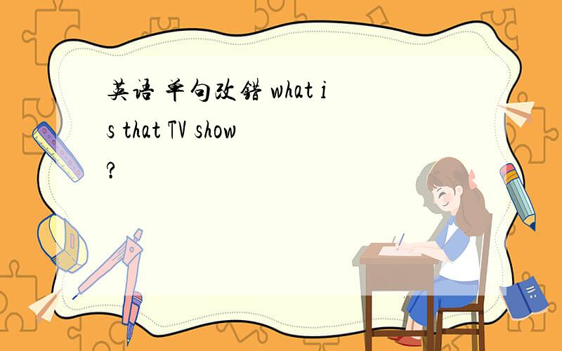 英语 单句改错 what is that TV show?