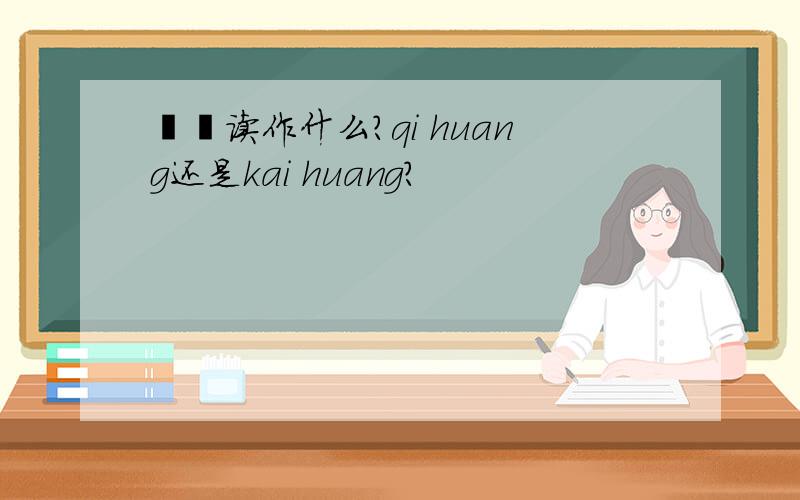愒怳读作什么?qi huang还是kai huang?