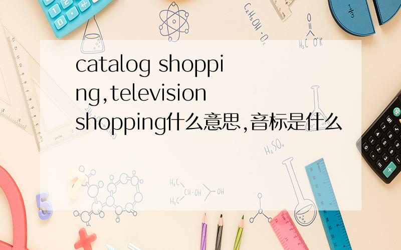 catalog shopping,television shopping什么意思,音标是什么