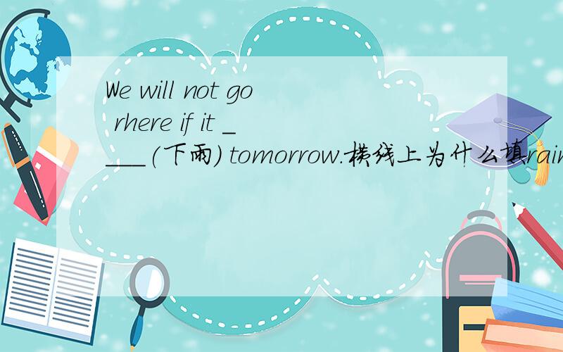 We will not go rhere if it ____(下雨) tomorrow.横线上为什么填rains