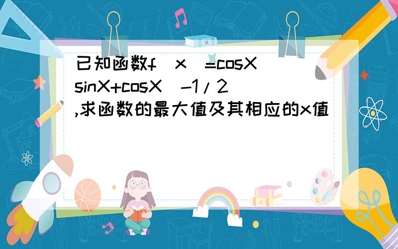 已知函数f(x)=cosX(sinX+cosX)-1/2,求函数的最大值及其相应的x值