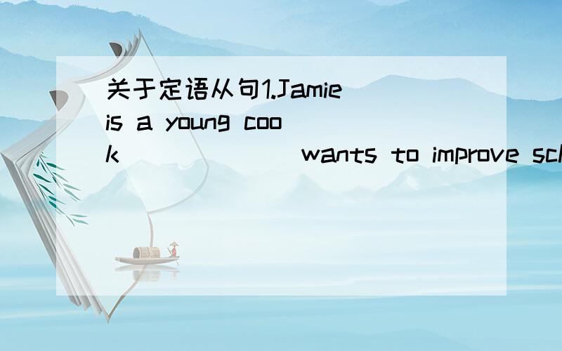 关于定语从句1.Jamie is a young cook_______wants to improve school