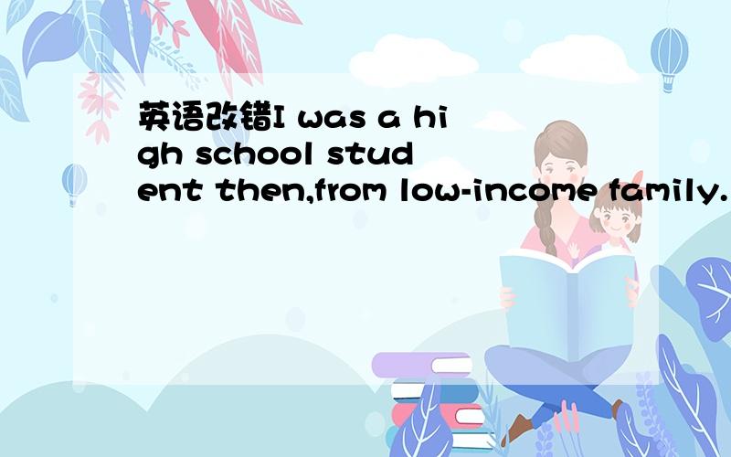 英语改错I was a high school student then,from low-income family.