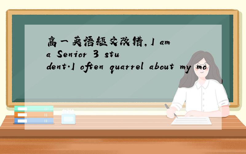 高一英语短文改错,I am a Senior 3 student.I often quarrel about my mo