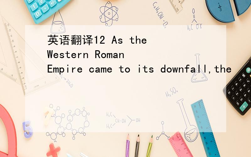 英语翻译12 As the Western Roman Empire came to its downfall,the