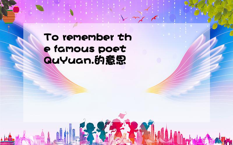 To remember the famous poet QuYuan.的意思